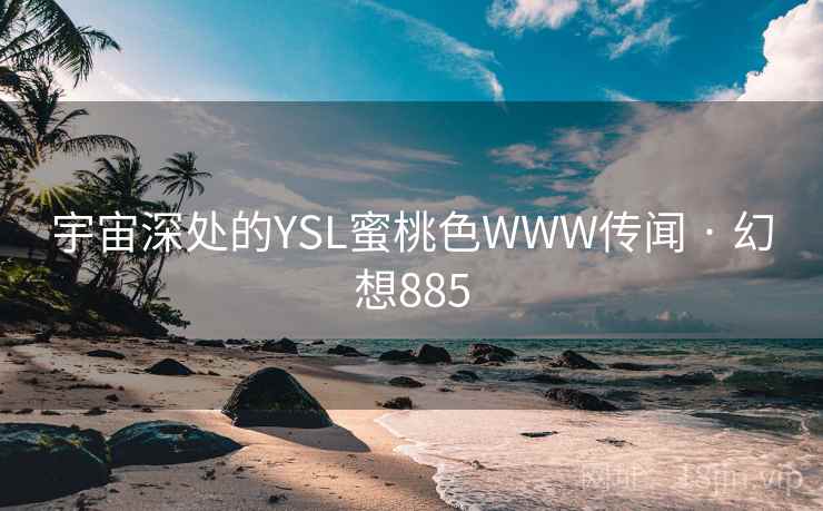 宇宙深处的YSL蜜桃色WWW传闻 · 幻想885