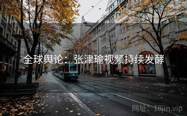 全球舆论：张津瑜视频持续发酵