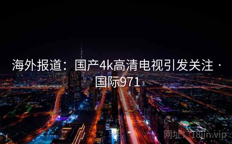 海外报道：国产4k高清电视引发关注 · 国际971