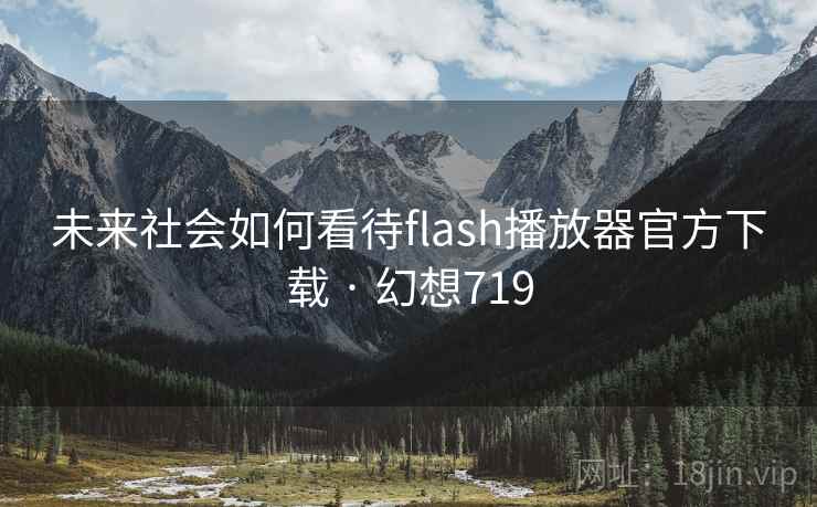 未来社会如何看待flash播放器官方下载 · 幻想719