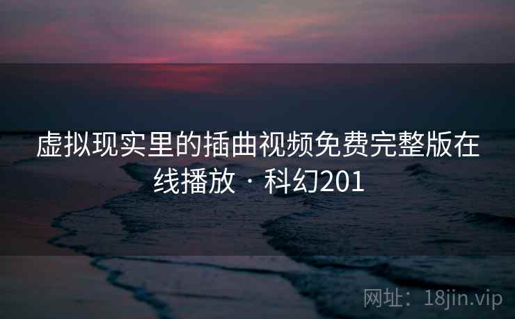 虚拟现实里的插曲视频免费完整版在线播放 · 科幻201