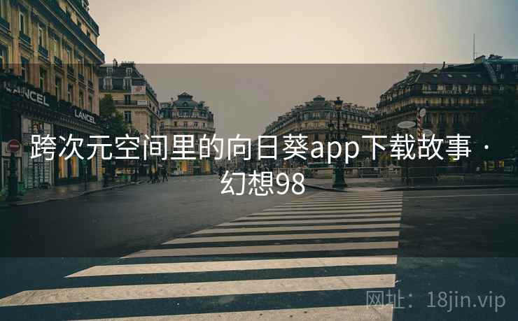 跨次元空间里的向日葵app下载故事 · 幻想98