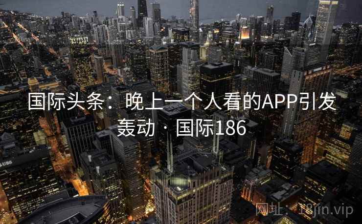 国际头条：晚上一个人看的APP引发轰动 · 国际186