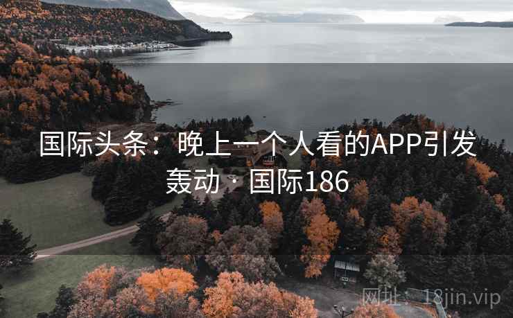 国际头条：晚上一个人看的APP引发轰动 · 国际186