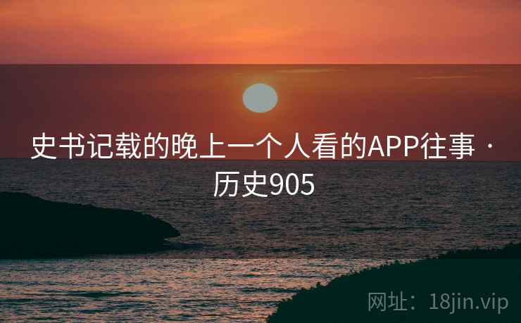 史书记载的晚上一个人看的APP往事 · 历史905