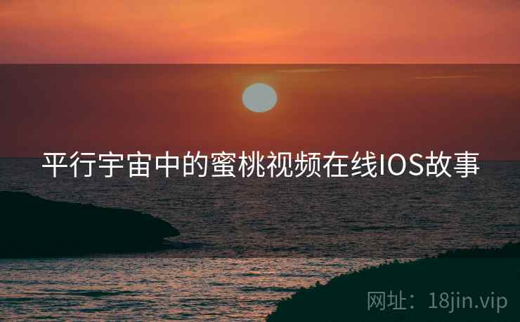 平行宇宙中的蜜桃视频在线IOS故事