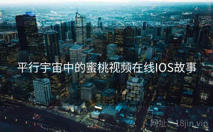 平行宇宙中的蜜桃视频在线IOS故事
