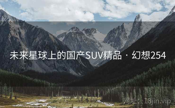 未来星球上的国产SUV精品 · 幻想254