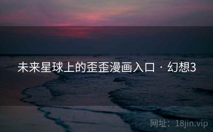 未来星球上的歪歪漫画入口 · 幻想3