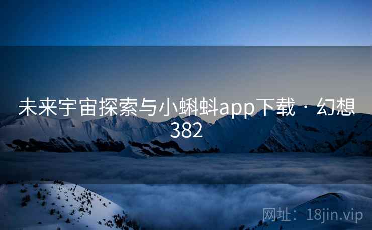未来宇宙探索与小蝌蚪app下载 · 幻想382