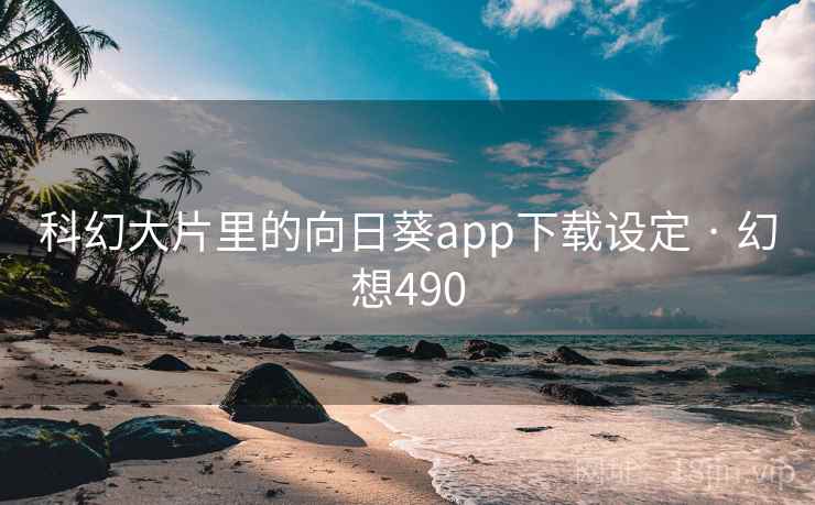 科幻大片里的向日葵app下载设定 · 幻想490
