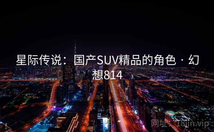星际传说：国产SUV精品的角色 · 幻想814