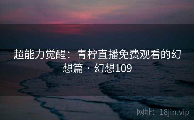 超能力觉醒：青柠直播免费观看的幻想篇 · 幻想109
