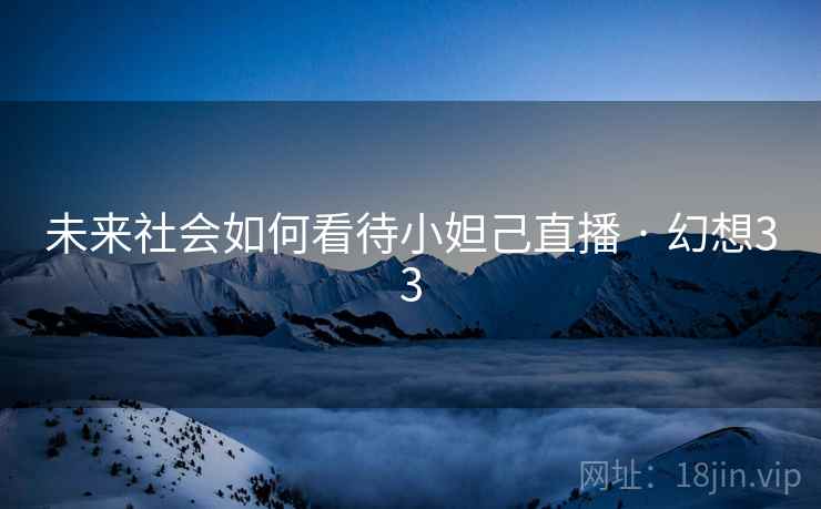 未来社会如何看待小妲己直播 · 幻想33