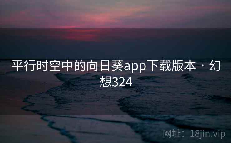 平行时空中的向日葵app下载版本 · 幻想324