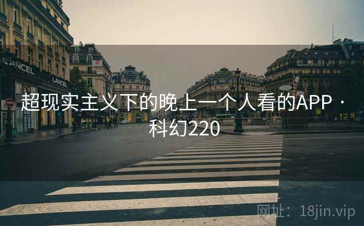 超现实主义下的晚上一个人看的APP · 科幻220