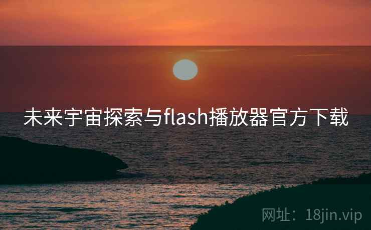 未来宇宙探索与flash播放器官方下载