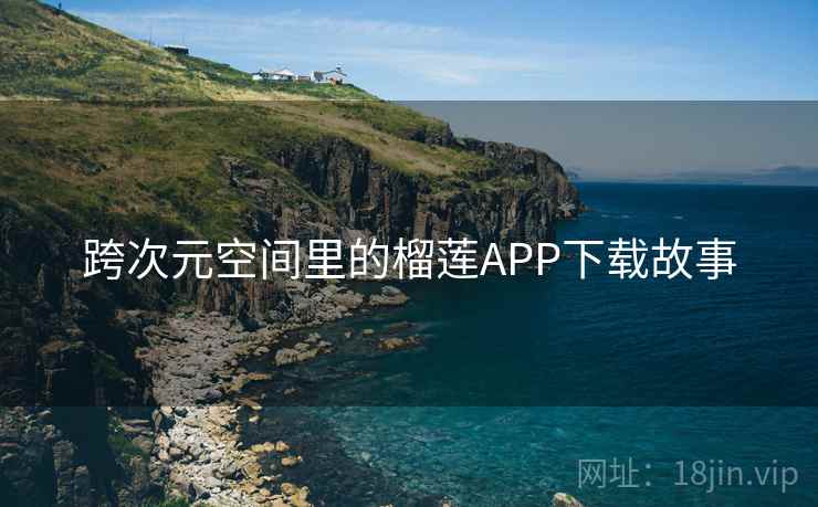 跨次元空间里的榴莲APP下载故事