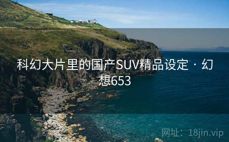 科幻大片里的国产SUV精品设定 · 幻想653