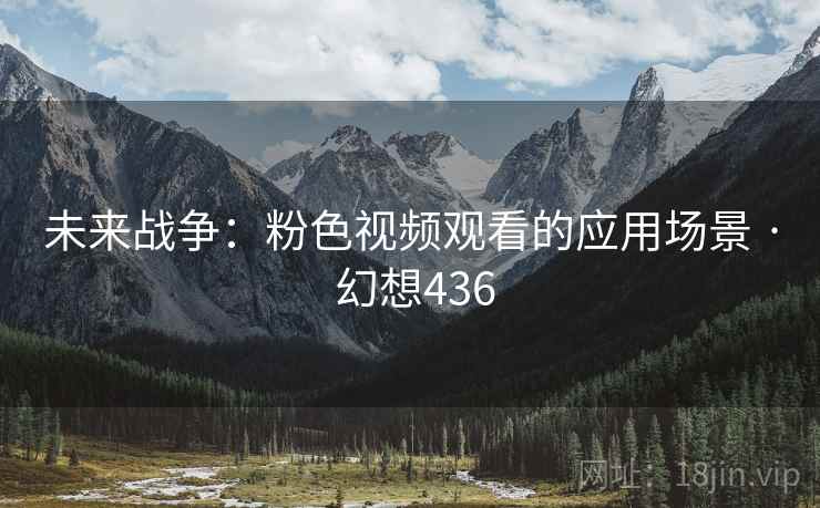 未来战争：粉色视频观看的应用场景 · 幻想436