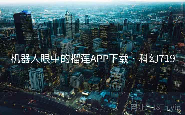 机器人眼中的榴莲APP下载 · 科幻719